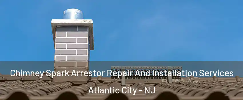  Chimney Spark Arrestor Repair And Installation Services Atlantic City - NJ