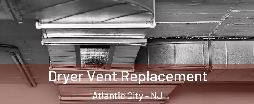  Dryer Vent Replacement Atlantic City - NJ