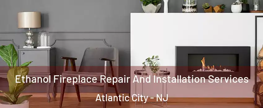  Ethanol Fireplace Repair And Installation Services Atlantic City - NJ