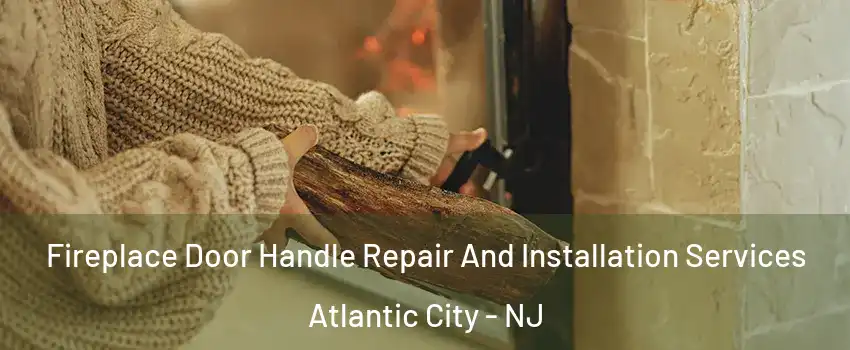  Fireplace Door Handle Repair And Installation Services Atlantic City - NJ