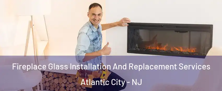  Fireplace Glass Installation And Replacement Services Atlantic City - NJ