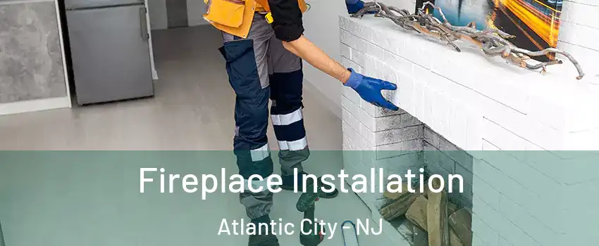  Fireplace Installation Atlantic City - NJ