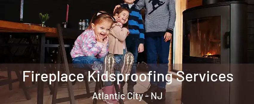  Fireplace Kidsproofing Services Atlantic City - NJ