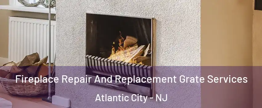  Fireplace Repair And Replacement Grate Services Atlantic City - NJ
