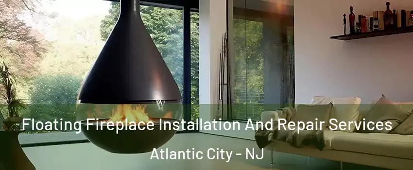 Floating Fireplace Installation And Repair Services Atlantic City - NJ