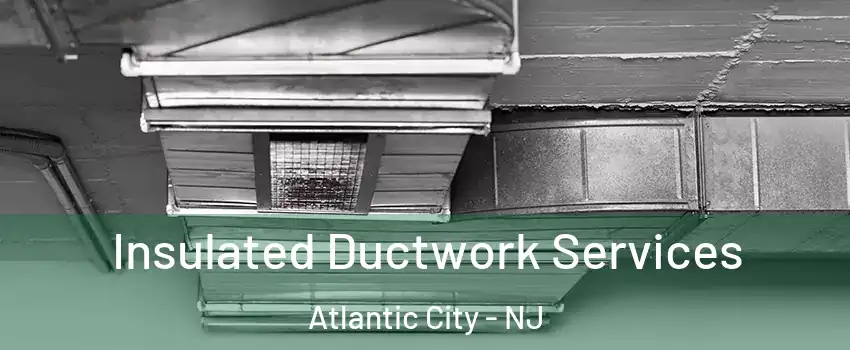  Insulated Ductwork Services Atlantic City - NJ