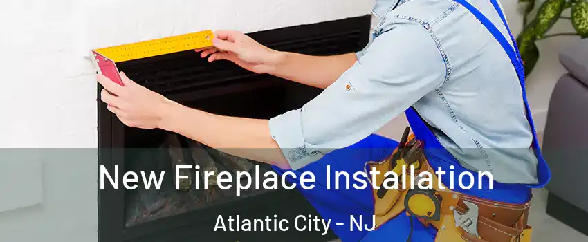  New Fireplace Installation Atlantic City - NJ