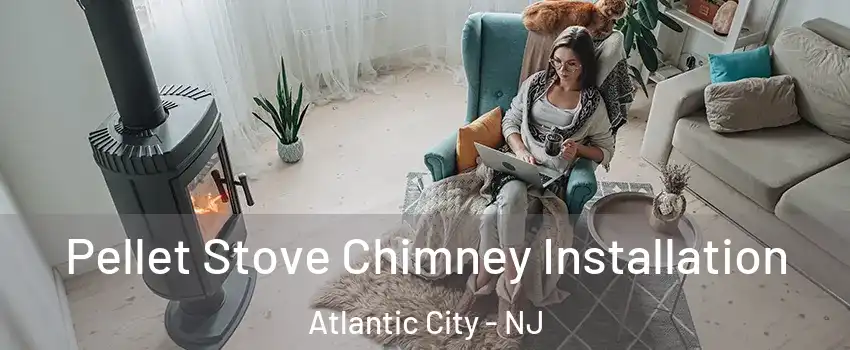  Pellet Stove Chimney Installation Atlantic City - NJ