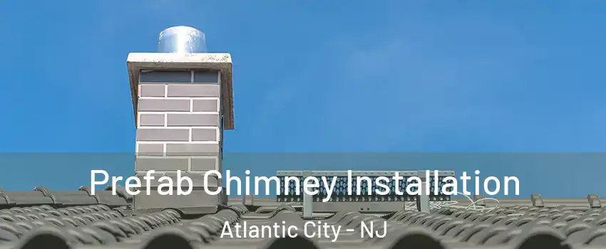  Prefab Chimney Installation Atlantic City - NJ