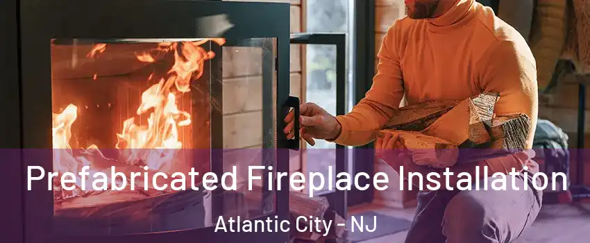 Prefabricated Fireplace Installation Atlantic City - NJ
