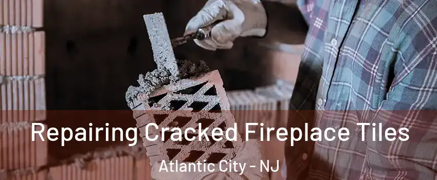  Repairing Cracked Fireplace Tiles Atlantic City - NJ