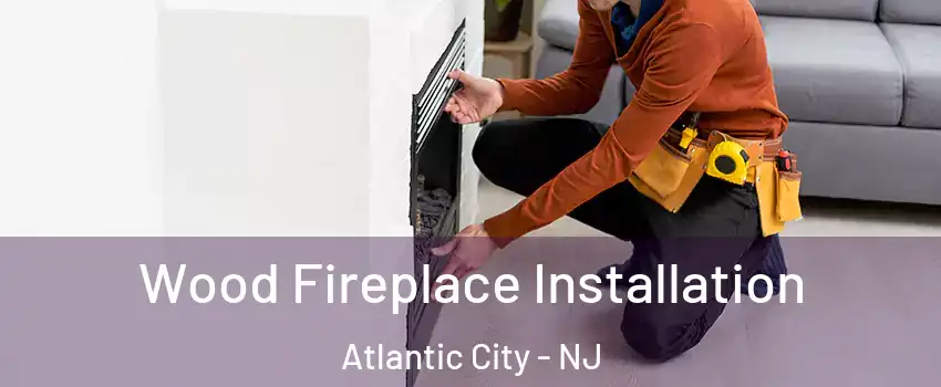  Wood Fireplace Installation Atlantic City - NJ