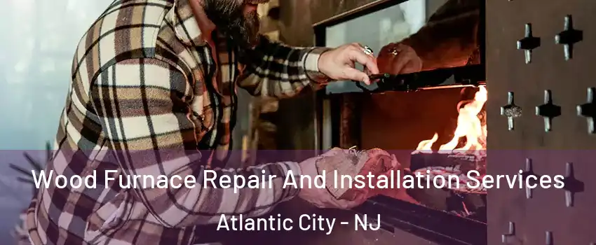  Wood Furnace Repair And Installation Services Atlantic City - NJ
